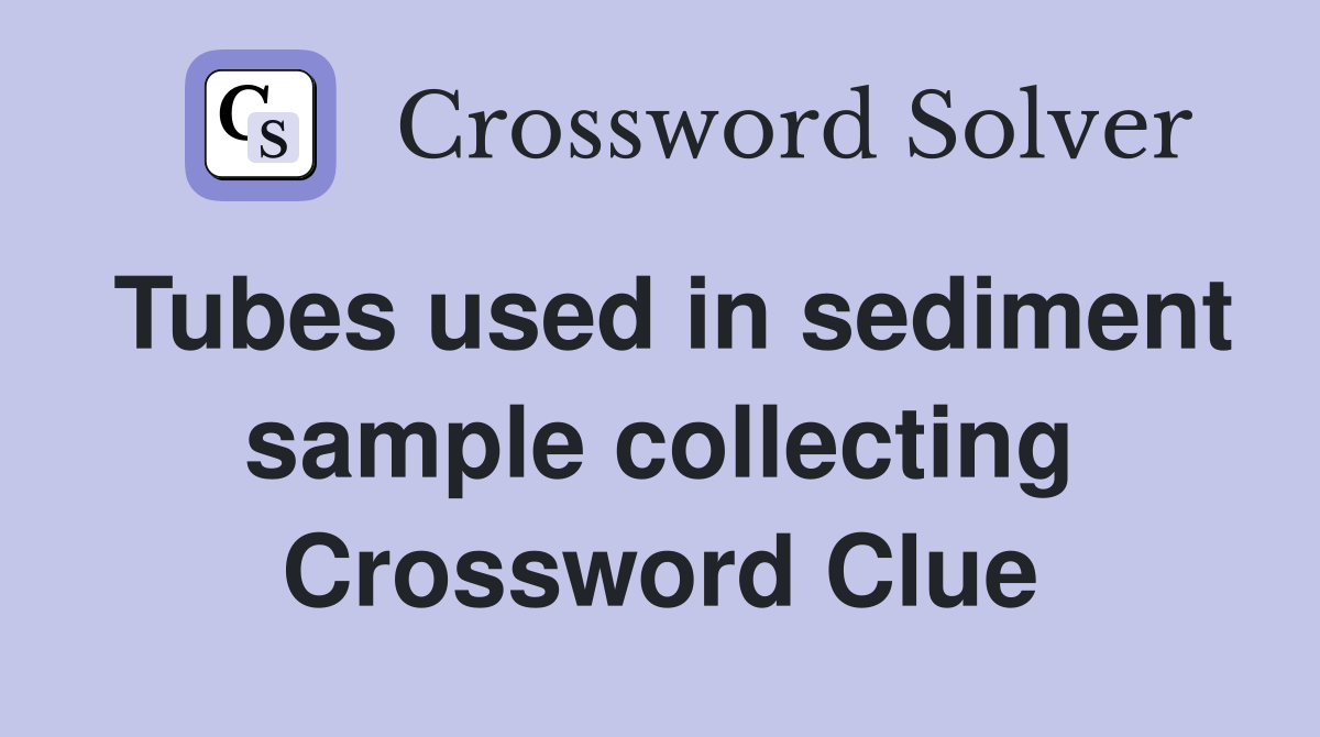 Tubes used in sediment sample collecting Crossword Clue Answers